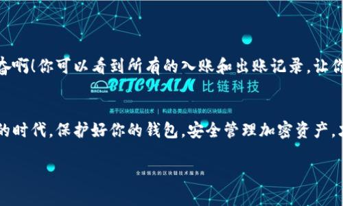 如何查看区块链钱包地址：一步步详解你的加密资产之旅

区块链, 钱包地址, 加密资产/guanjianci

什么是区块链钱包地址？
在了解怎样查看区块链钱包地址之前，我们首先要明确什么是区块链钱包地址。简单来说，区块链钱包地址是用于接收和发送加密货币的“账户号码”。它由一串字母和数字组成，通常以特殊的字符开头，例如比特币地址以“1”或“3”开头，而以太坊地址则以“0x”开头。

如何获取你的区块链钱包地址
查看区块链钱包地址其实并不复杂，以下是几个简单的步骤：
ul
    li步骤1：打开你的数字钱包应用。无论你是在手机上使用应用，还是在电脑上使用网页版，只需打开相关程序即可。/li
    li步骤2：登录你的账户。使用你的用户名和密码，或者更安全的方式，比如生物识别或双重验证，来确保账户的安全。/li
    li步骤3：查找“接收”或“钱包”选项。在钱包界面的主菜单中，你会找到一个可以接收加密货币的选项，通常标记为“接收”、“收款”或类似的字样。/li
    li步骤4：复制地址。在“接收”页面，你会看到你的 wallet 地址，适时地你可以直接复制此地址或使用二维码进行接收。/li
/ul

如何将钱包地址分享给他人
当你获取到钱包地址后，你可能想要分享给朋友或进行交易。此时，确保准确无误是至关重要的！任何地址的错误输入都可能导致资产损失。
你可以通过以下方式分享你的钱包地址：直接将复制的地址发送给对方，或者使用二维码功能，让他们扫描二维码来获取你的钱包地址。真是极其方便！

安全注意事项
虽然查看和分享区块链钱包地址非常简单，但在这个过程中始终要保持警惕！
ul
    li不要分享私钥：你的钱包地址是可以公开分享的，但绝对不可泄露你的私钥或助记词，因为这些是控制你钱包的唯一钥匙！/li
    li使用可靠网络：确保在安全的网络下访问数字钱包，避免使用公共Wi-Fi进行交易或查看钱包地址，以防止被黑客攻击。/li
    li定期检查交易：保持良好的习惯，定期检查你的钱包交易记录，确保没有未授权的交易发生。/li
/ul

如何通过区块链浏览器查看钱包地址余额
除了直接在钱包应用中查看余额外，你还可以通过区块链浏览器查看你钱包地址的交易历史和余额。在此，我将以比特币为例进行说明：
ul
    li步骤1：访问一个可靠的比特币区块链浏览器，例如Blockchain.com或Blockchair。/li
    li步骤2：将你的钱包地址粘贴到搜索框中。点击“搜索”后，浏览器会自动显示该地址的交易历史和余额。/li
/ul
利用区块链浏览器查看交易信息不仅帮助你了解资产状态，还能够提供有关过往交易的详细信息，这多么令人振奋啊！你可以看到所有的入账和出账记录，让你完全掌握自己资产的流动情况！

结论：你的加密资产安全之旅
总的来说，查看和管理区块链钱包地址是每位加密货币爱好者必须掌握的基本技能。尤其在这个充满机遇与挑战的时代，保护好你的钱包，安全管理加密资产，才能在数字经济的浪潮中立于不败之地！相信只要你保持警惕，持之以恒，总能在这条加密资产的道路上收获成功！

无论你是新手还是老手，时刻保有学习的热情和警觉性，才能让我们的加密资产之旅更加顺畅！