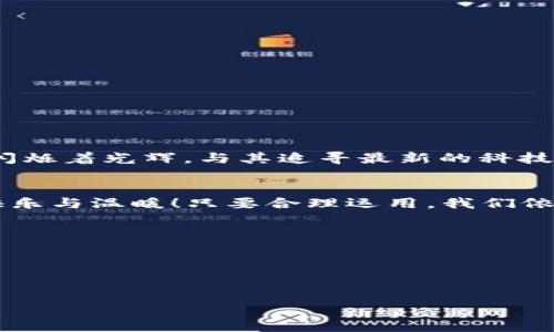   如何在老版本苹果手机上使用Tokenim：简易指南 / 
 guanjianci Tokenim,苹果手机,老版本 /guanjianci 

引言：Tokenim的魅力与老款iPhone的碰撞
在移动支付逐渐成为日常生活一部分的今天，Tokenim这样的应用无疑是人们生活中不可或缺的助手。它使得支付变得更加快捷、安全，甚至还可以帮助我们管理消费、理财。然而，对于一些使用较老版本苹果手机的用户而言，如何顺利地在这些设备上运行Tokenim，却成了一个亟待解决的问题。难道我们就要在科技的浪潮中被淘汰吗？当然不是！本文将为你提供详尽的解决方案与使用技巧，让你也能尽情享受Tokenim带来的便利！多么令人振奋啊！

一、Tokenim简介
Tokenim是一款集支付、消费管理于一体的手机应用，它的界面设计，功能强大，用户只需通过几步简单的操作即可完成支付。此外，Tokenim还具有较强的安全性，通过多重加密技术，确保用户的资金和个人信息安全。然而，随着科技的发展，许多新应用和功能只支持最新的操作系统，这给老版本苹果手机的用户带来了不小的困扰。

二、为何越来越多用户选择Tokenim
首先，Tokenim的便捷性值得称道。无论是在超市购物、餐厅就餐还是线上购物，用户只需打开Tokenim，便可快速完成支付。此外，Tokenim还提供了消费分析的功能，可以帮助用户更好地掌握自己的消费习惯与开支，做到合理理财。当然，最重要的一点是，Tokenim不断推出的新功能与优惠活动，吸引了大量用户的关注与使用。

三、老版本苹果手机与Tokenim的兼容性
老版本苹果手机尽管在性能上可能稍显不足，但它们承载的回忆与情感是不可替代的。有些用户因为习惯了自己的老手机，或者因为资金问题不愿意更换新手机，因此在使用Tokenim时，遇到了一些兼容性的问题。面对这些问题，不要绝望！有些方法能够帮助你顺利使用Tokenim。

四、在老版苹果手机上下载和安装Tokenim
对于老版本iPhone的用户来说，首先必须确保你的iOS系统在Tokenim的最低要求之上。通常情况下，X版本的Tokenim需要iOS Y版本及以上。如果你当前的版本过旧，你需要考虑升级系统。不过，需用户注意的是，老款手机在升级到新系统后，可能会因为硬件原因变得更加卡顿，因此在操作前请深思熟虑。

如果你的iOS版本符合要求，可以去App Store搜索Tokenim进行下载。你也可以尝试通过Tokenim的官方网站进行下载安装，但必须确保下载的版本是兼容你手机的。

五、使用Tokenim的基本步骤
下载并安装成功后，你便可以开始使用Tokenim了。以下是使用Tokenim的一些基本步骤：
ul
li打开Tokenim应用，注册并登录你的账户。/li
li添加支付方式（如信用卡、借记卡等），确保这些支付方式在Tokenim中是有效且可以使用的。/li
li选择你需要的服务或商品，进入支付环节。/li
li确认支付金额，选择支付方式，输入相关信息（如验证码），完成支付。/li
/ul
如此简单方便！在这一过程中，你将体会到支付的便捷与安心。

六、Tokenim的常见问题解决
在使用Tokenim的过程中，难免会遇到一些常见问题，比如支付失败、无法连接网络等。针对这些问题，以下是一些解决方案：
ul
li确保网络连接正常，有时WiFi信号弱可能导致无法支付。/li
li检查支付方式的有效性，确保所添加的信用卡或借记卡允许在线支付。/li
li遇到支付失败时，可以尝试清除应用缓存，重启应用后再次尝试。/li
li如若依然无法解决，可以直接联系Tokenim的客服获取帮助。/li
/ul

七、情感连接：与老手机的回忆
在使用老版苹果手机的过程中，我们不仅是使用者，更是时代的见证者。每一款老款手机都承载着我们许多美好的回忆与故事。那一通儿时的小秘密、那封表白的短信、那次与朋友的欢聚，都在老手机的屏幕上闪烁着光辉。与其追寻最新的科技，不如珍惜那些被时间打磨的情感。

八、结语：无论时代如何变迁，心中永远有你
无论是新款iPhone的光鲜亮丽，还是老版本的简约耐用，重要的是我们在每一款手机上记录的生活点滴。Tokenim让我们在便捷的移动支付中感受精彩生活的同时，也让我们时刻铭记那些老手机带给我们的快乐与温暖！只要合理运用，我们依然可以用老手机享受现代科技的便利。多么令人振奋呀！

提示与建议
1. 定期检查手机系统更新，确保应用程序可以顺利运行。
2. 注意保护个人信息，使用Tokenim时，确保在安全可信的网络环境下进行操作。
3. 参与Tokenim推出的活动与优惠，获取更多的消费体验与乐趣。

总之，老版本苹果手机并不代表着落后与淘汰。只要用心维护与适时更新，你仍然可以享受技术带来的便利与乐趣！希望这篇文章能对你有所帮助，让我们一起在移动科技与情感回忆中，创造更加美好的生活！
